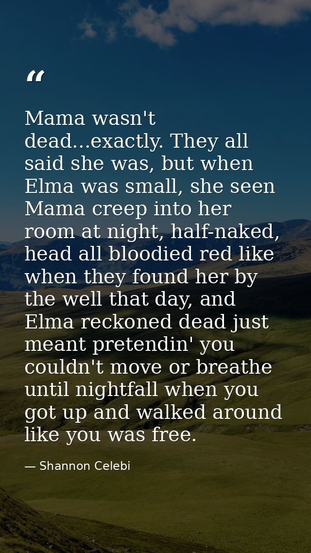 Mama wasn't dead...exactly. They all said she was, but when Elma was small, she seen Mama creep into her room at night,  — Shannon Celebi