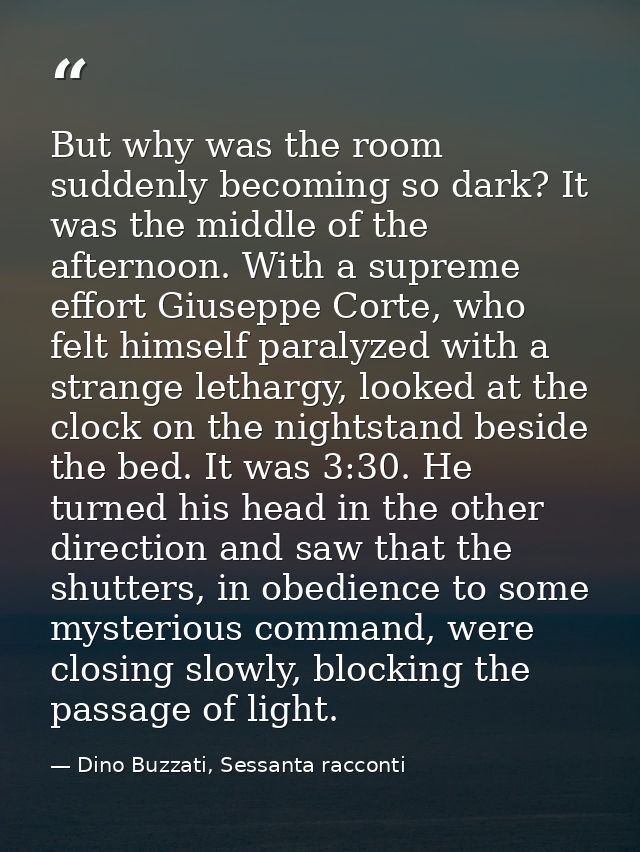 But why was the room suddenly becoming so dark? It was the middle of the afternoon. With a supreme effort Giuseppe Corte — Dino Buzzati, Sessanta racconti