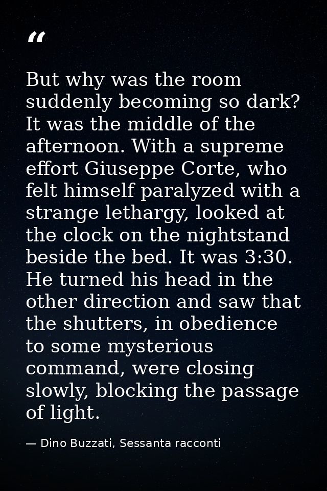 But why was the room suddenly becoming so dark? It was the middle of the afternoon. With a supreme effort Giuseppe Corte — Dino Buzzati, Sessanta racconti