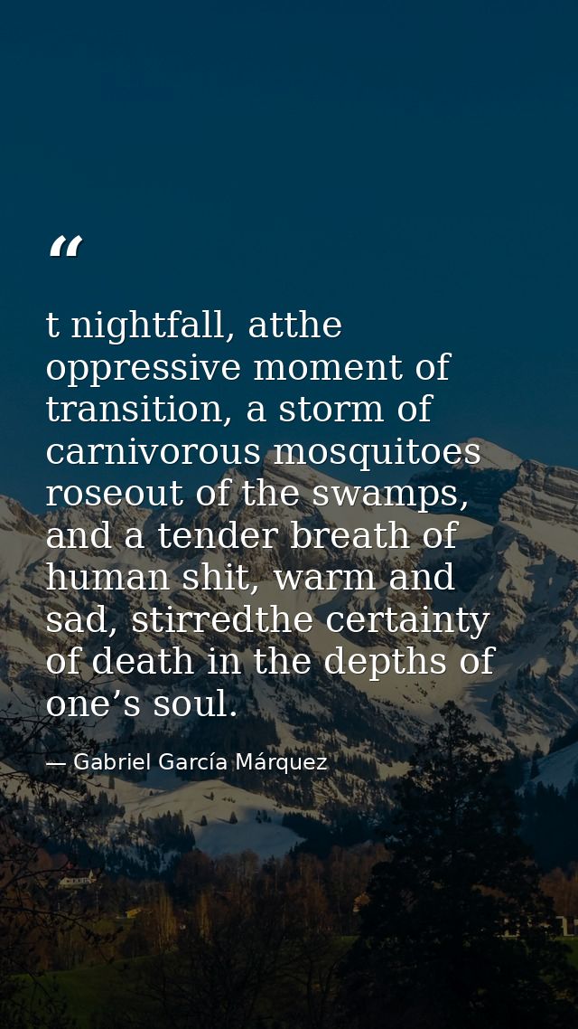 t nightfall, atthe oppressive moment of transition, a storm of carnivorous mosquitoes roseout of the swamps, and a tende — Gabriel García Márquez