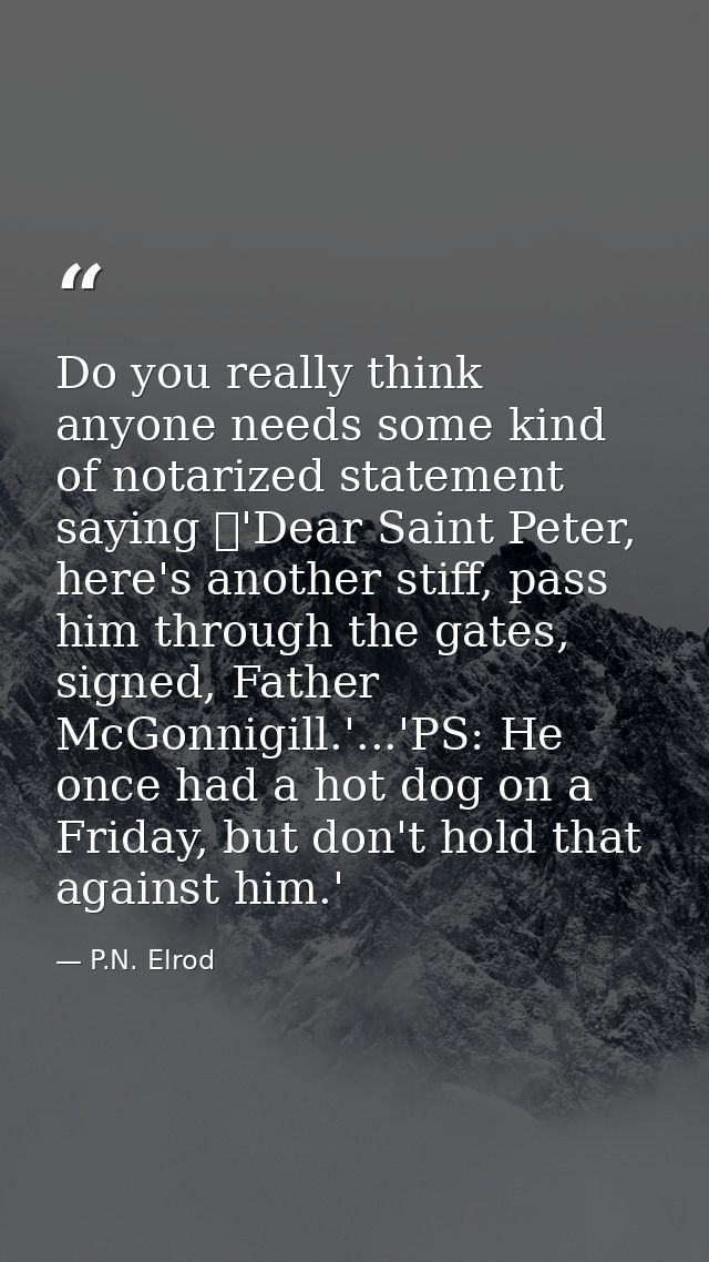 Do you really think anyone needs some kind of notarized statement saying 	'Dear Saint Peter, here's another stiff, pass  — P.N. Elrod