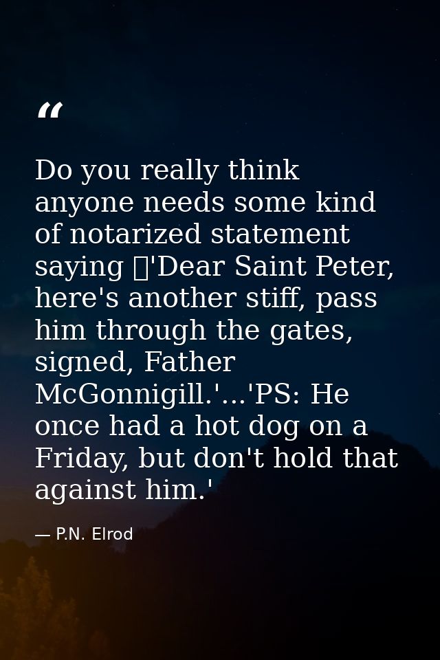 Do you really think anyone needs some kind of notarized statement saying 	'Dear Saint Peter, here's another stiff, pass  — P.N. Elrod