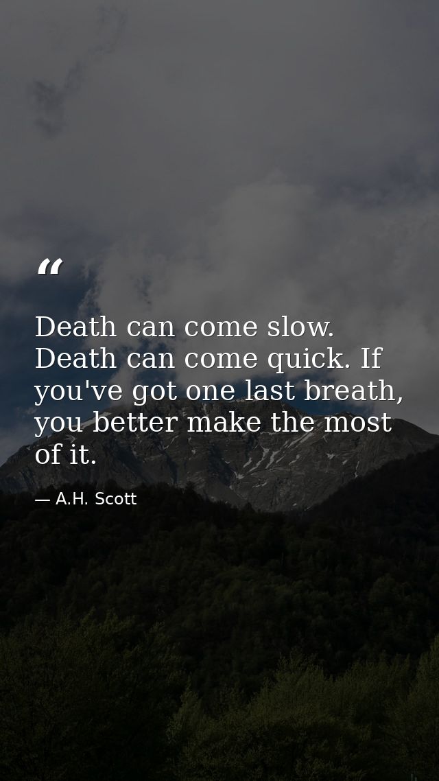 Death can come slow. Death can come quick. If you've got one last breath, you better make the most of it. — A.H. Scott