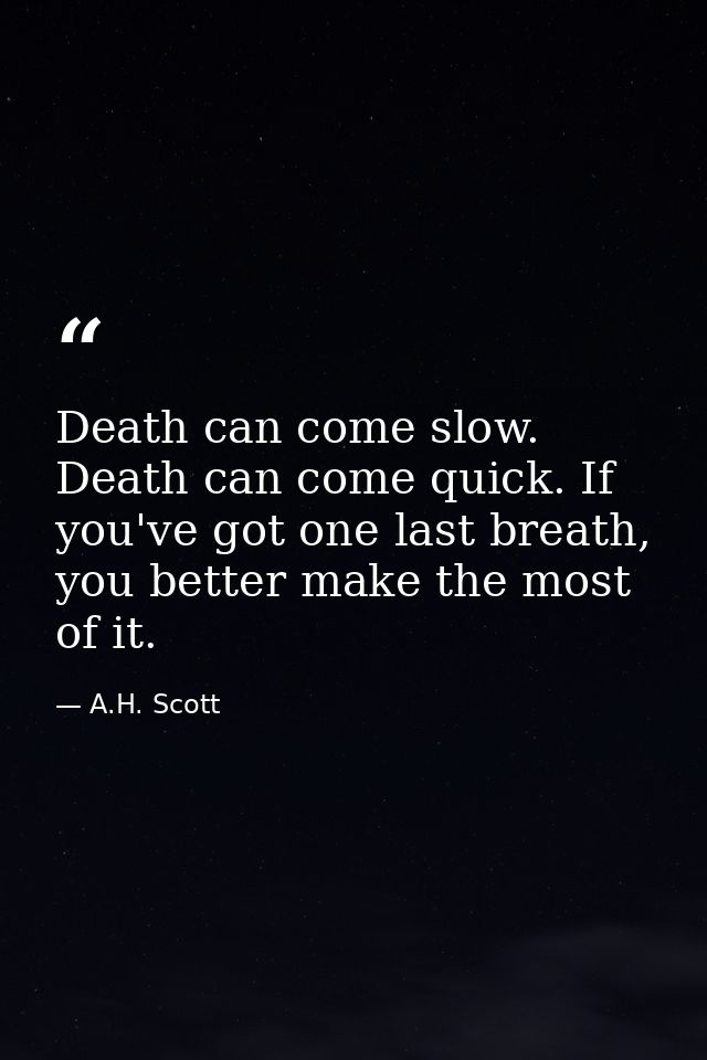 Death can come slow. Death can come quick. If you've got one last breath, you better make the most of it. — A.H. Scott