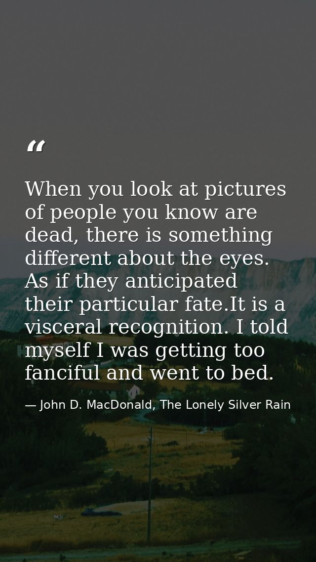 When you look at pictures of people you know are dead, there is something different about the eyes. As if they anticipat — John D. MacDonald, The Lonely Silver Rain