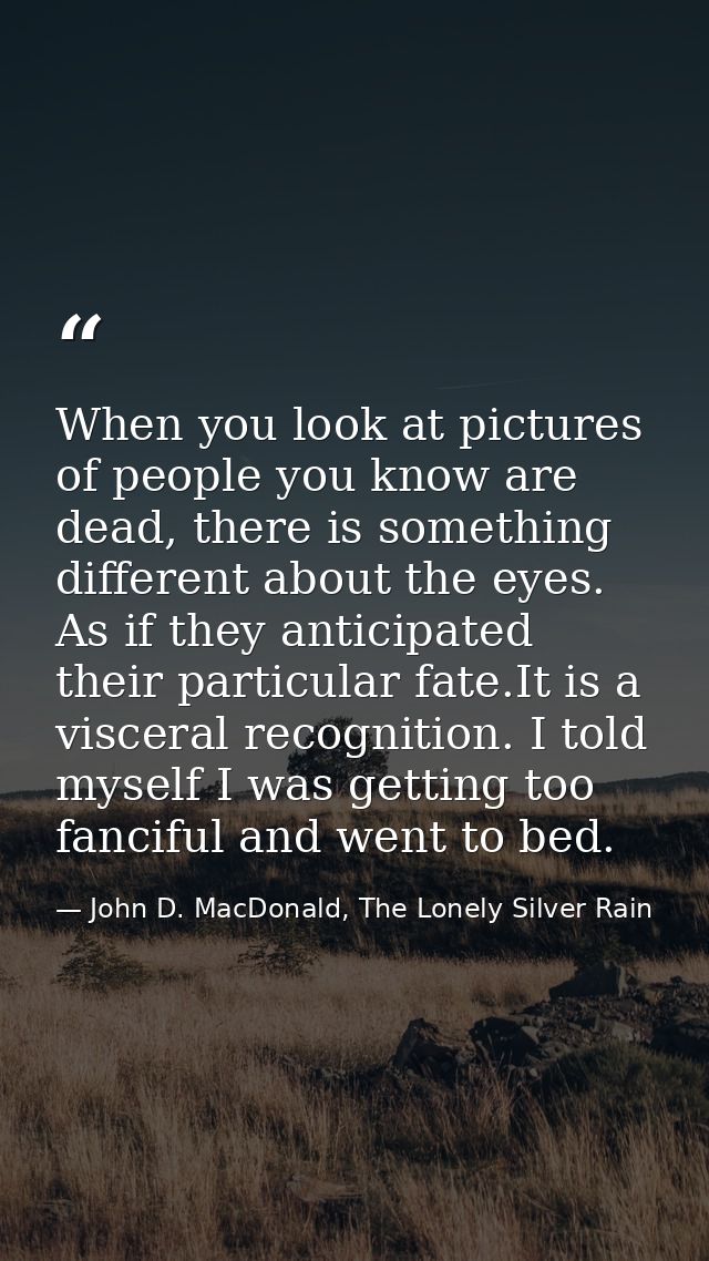 When you look at pictures of people you know are dead, there is something different about the eyes. As if they anticipat — John D. MacDonald, The Lonely Silver Rain