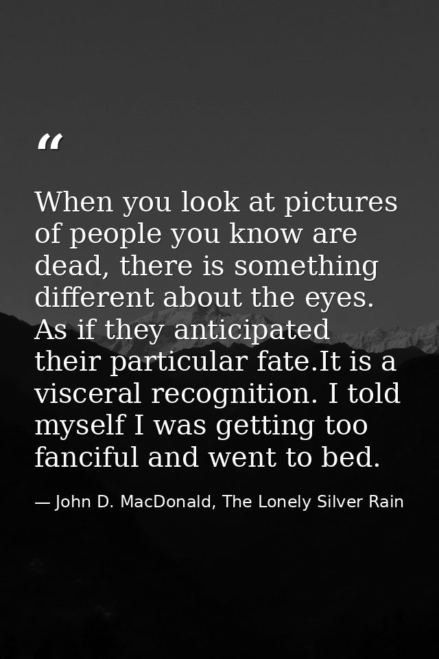 When you look at pictures of people you know are dead, there is something different about the eyes. As if they anticipat — John D. MacDonald, The Lonely Silver Rain