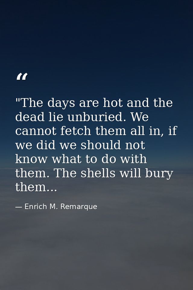 ‎"The days are hot and the dead lie unburied. We cannot fetch them all in, if we did we should not know what to do with  — Enrich M. Remarque
