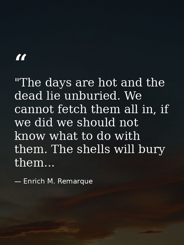 ‎"The days are hot and the dead lie unburied. We cannot fetch them all in, if we did we should not know what to do with  — Enrich M. Remarque