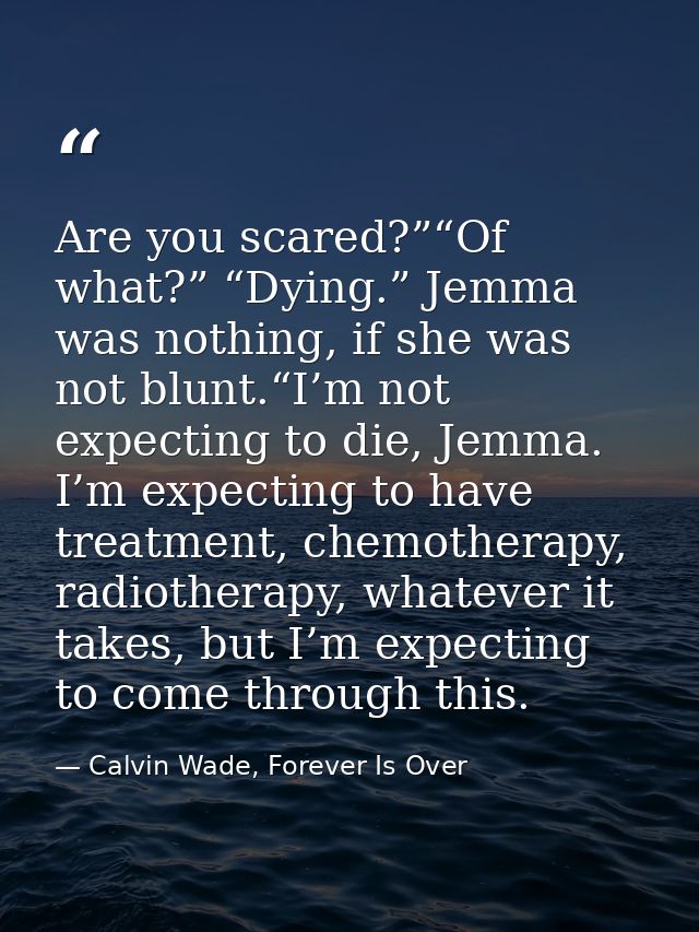 Are you scared?”“Of what?” “Dying.” Jemma was nothing, if she was not blunt.“I’m not expecting to die, Jemma. I’m expect — Calvin Wade, Forever Is Over
