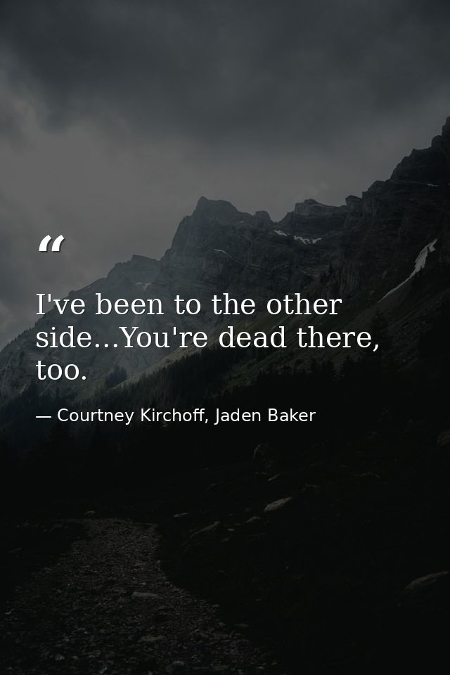 I've been to the other side...You're dead there, too. — Courtney Kirchoff, Jaden Baker