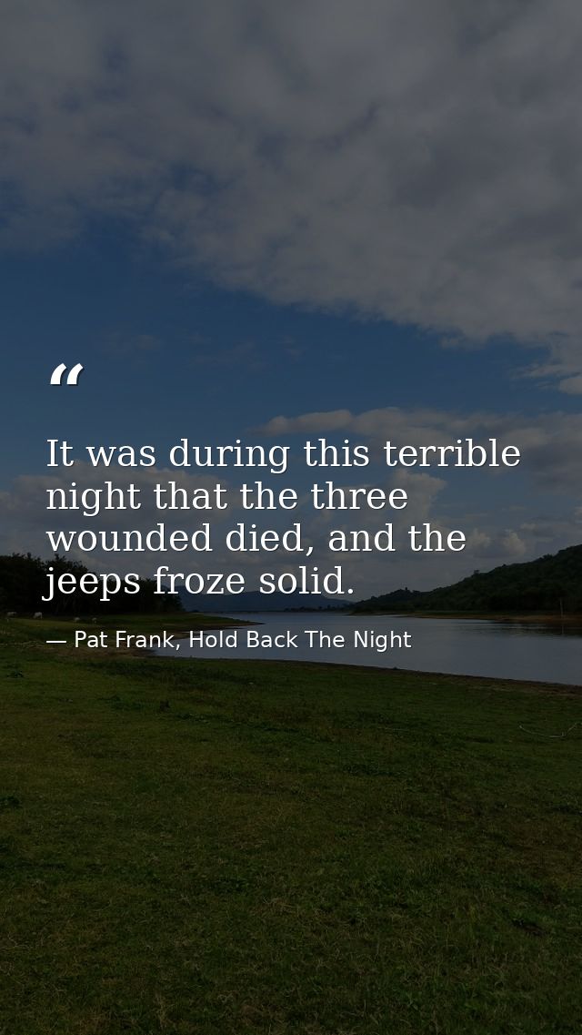 It was during this terrible night that the three wounded died, and the jeeps froze solid. — Pat Frank, Hold Back The Night