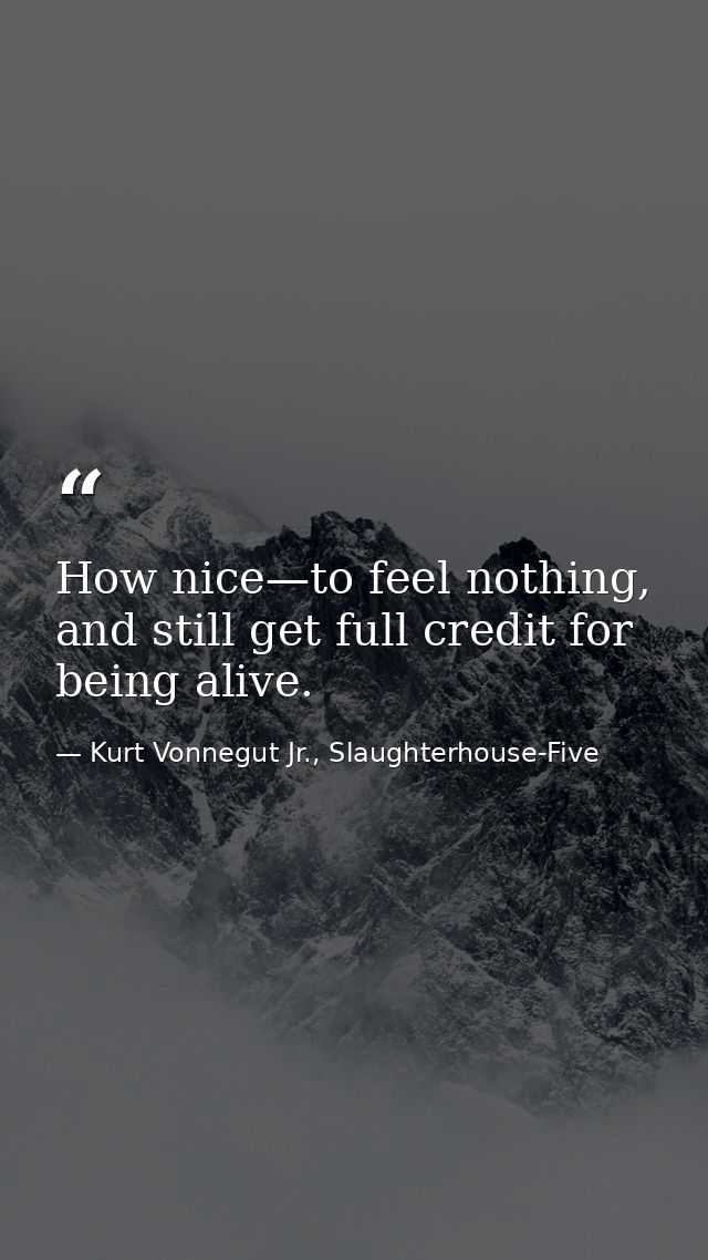 How nice—to feel nothing, and still get full credit for being alive. — Kurt Vonnegut Jr., Slaughterhouse-Five
