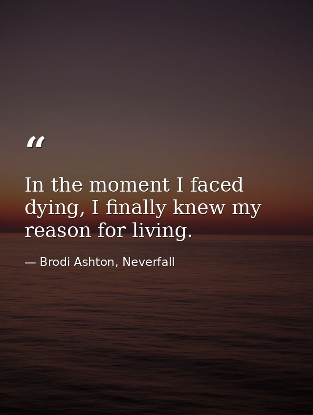 In the moment I faced dying, I finally knew my reason for living. — Brodi Ashton, Neverfall