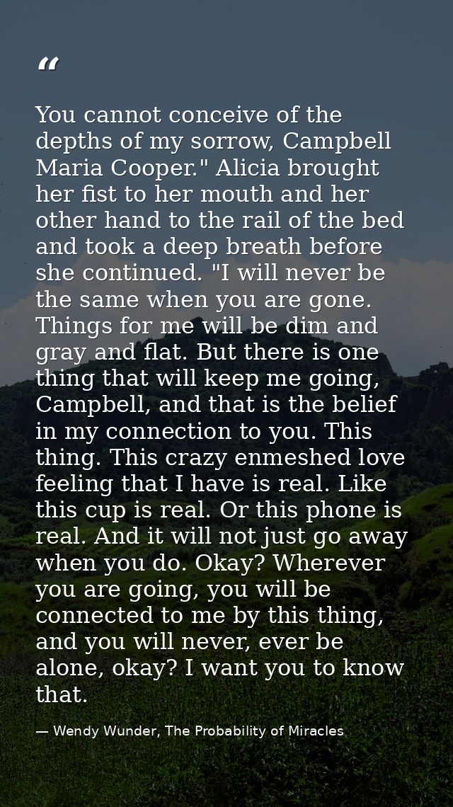 You cannot conceive of the depths of my sorrow, Campbell Maria Cooper." Alicia brought her fist to her mouth and her oth — Wendy Wunder, The Probability of Miracles