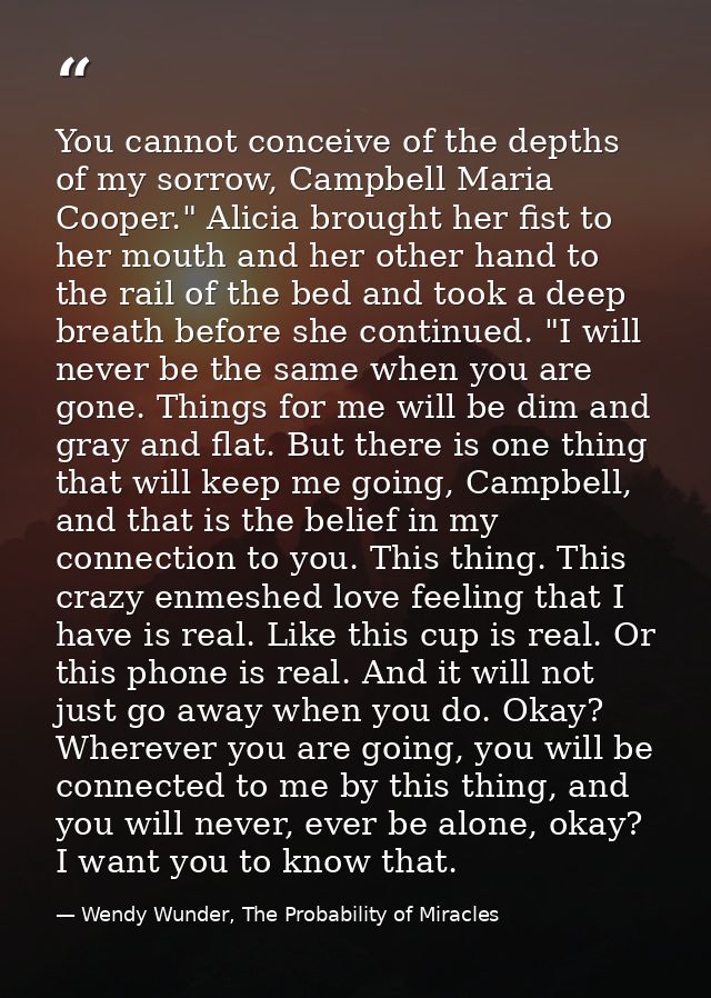 You cannot conceive of the depths of my sorrow, Campbell Maria Cooper." Alicia brought her fist to her mouth and her oth — Wendy Wunder, The Probability of Miracles