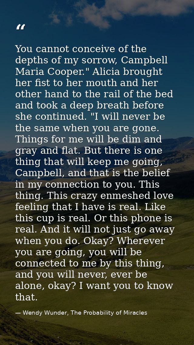 You cannot conceive of the depths of my sorrow, Campbell Maria Cooper." Alicia brought her fist to her mouth and her oth — Wendy Wunder, The Probability of Miracles