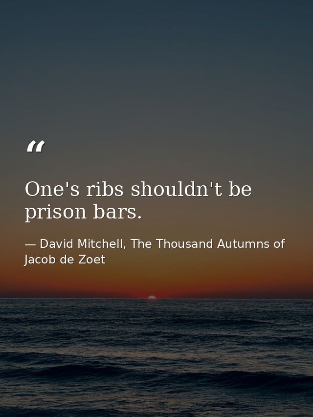 One's ribs shouldn't be prison bars. — David Mitchell, The Thousand Autumns of Jacob de Zoet