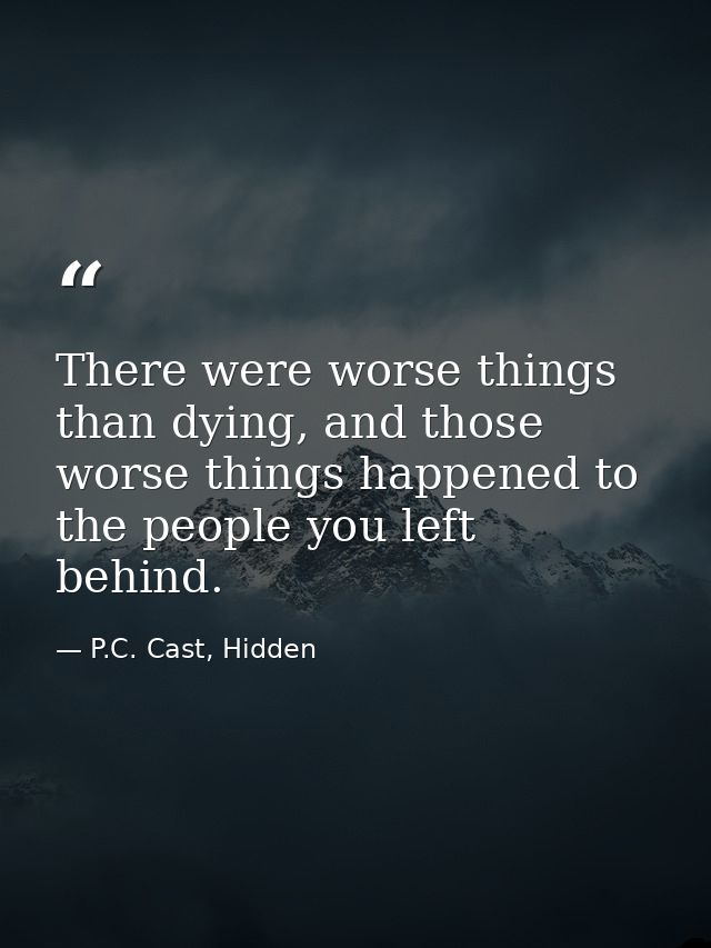 There were worse things than dying, and those worse things happened to the people you left behind. — P.C. Cast, Hidden