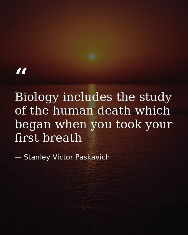 Biology includes the study of the human death which began when you took your first breath — Stanley Victor Paskavich