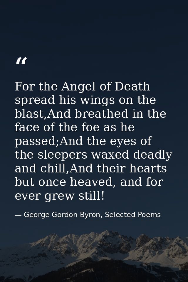 For the Angel of Death spread his wings on the blast,And breathed in the face of the foe as he passed;And the eyes of th — George Gordon Byron, Selected Poems