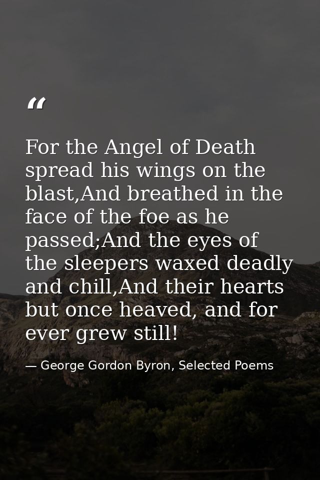 For the Angel of Death spread his wings on the blast,And breathed in the face of the foe as he passed;And the eyes of th — George Gordon Byron, Selected Poems