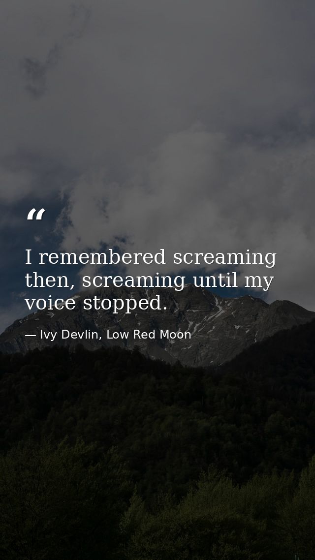 I remembered screaming then, screaming until my voice stopped. — Ivy Devlin, Low Red Moon