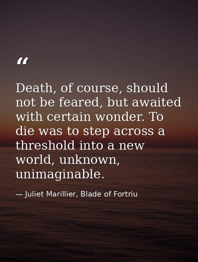 Death, of course, should not be feared, but awaited with certain wonder. To die was to step across a threshold into a ne — Juliet Marillier, Blade of Fortriu