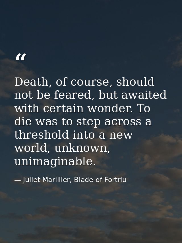 Death, of course, should not be feared, but awaited with certain wonder. To die was to step across a threshold into a ne — Juliet Marillier, Blade of Fortriu