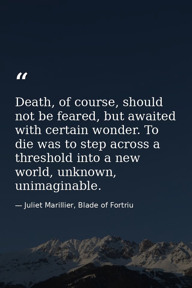 Death, of course, should not be feared, but awaited with certain wonder. To die was to step across a threshold into a ne — Juliet Marillier, Blade of Fortriu