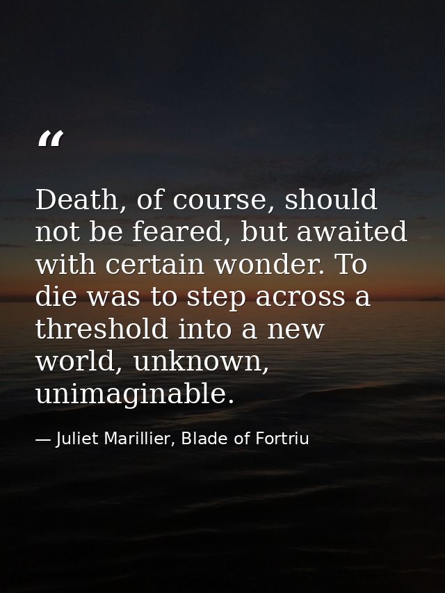 Death, of course, should not be feared, but awaited with certain wonder. To die was to step across a threshold into a ne — Juliet Marillier, Blade of Fortriu