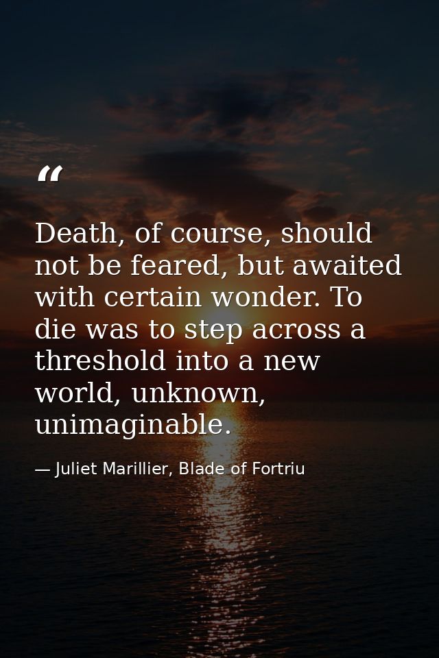 Death, of course, should not be feared, but awaited with certain wonder. To die was to step across a threshold into a ne — Juliet Marillier, Blade of Fortriu