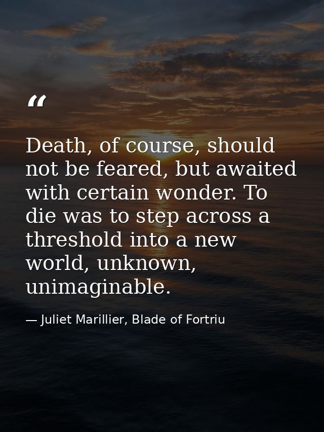 Death, of course, should not be feared, but awaited with certain wonder. To die was to step across a threshold into a ne — Juliet Marillier, Blade of Fortriu