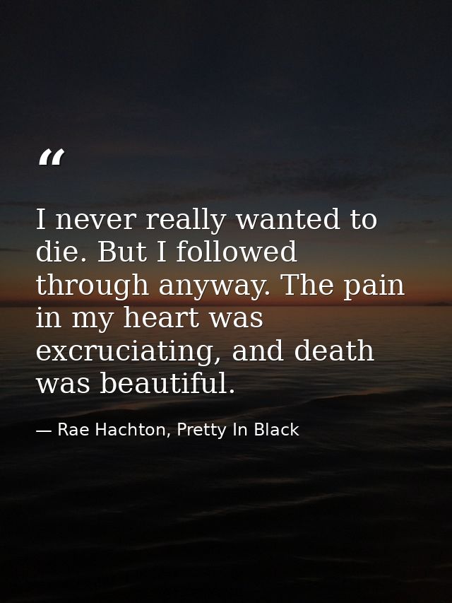I never really wanted to die. But I followed through anyway. The pain in my heart was excruciating, and death was beauti — Rae Hachton, Pretty In Black