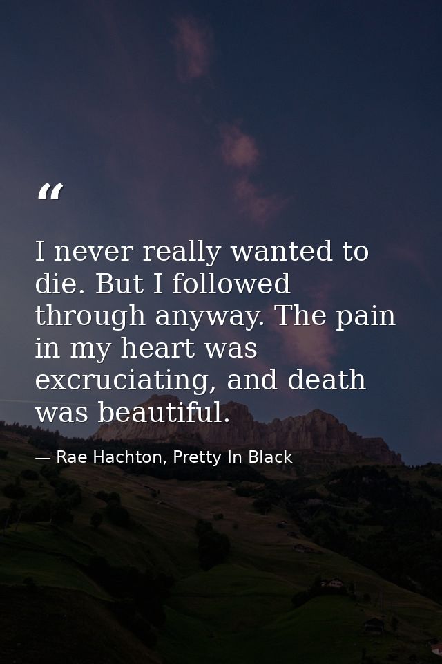 I never really wanted to die. But I followed through anyway. The pain in my heart was excruciating, and death was beauti — Rae Hachton, Pretty In Black