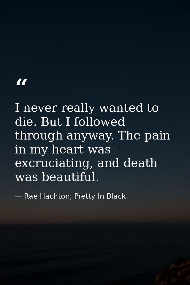 I never really wanted to die. But I followed through anyway. The pain in my heart was excruciating, and death was beauti — Rae Hachton, Pretty In Black