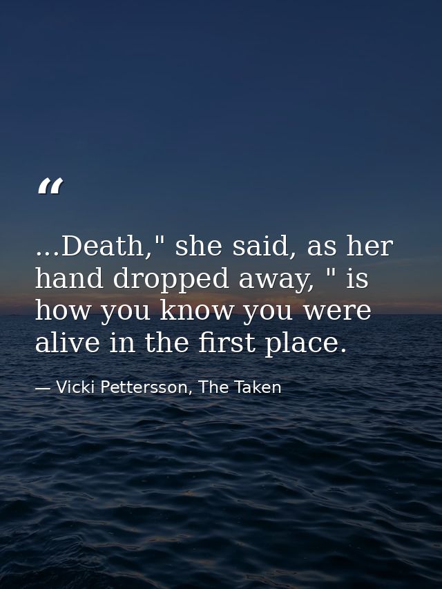 ...Death," she said, as her hand dropped away, " is how you know you were alive in the first place. — Vicki Pettersson, The Taken