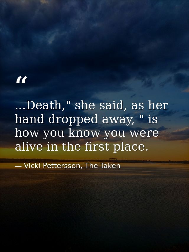 ...Death," she said, as her hand dropped away, " is how you know you were alive in the first place. — Vicki Pettersson, The Taken