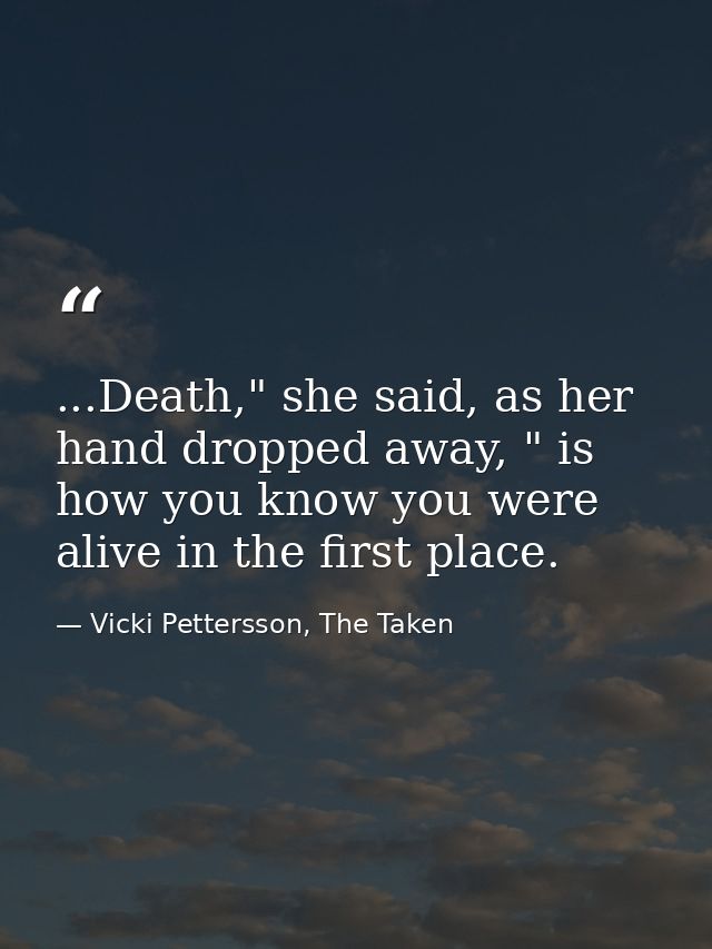 ...Death," she said, as her hand dropped away, " is how you know you were alive in the first place. — Vicki Pettersson, The Taken