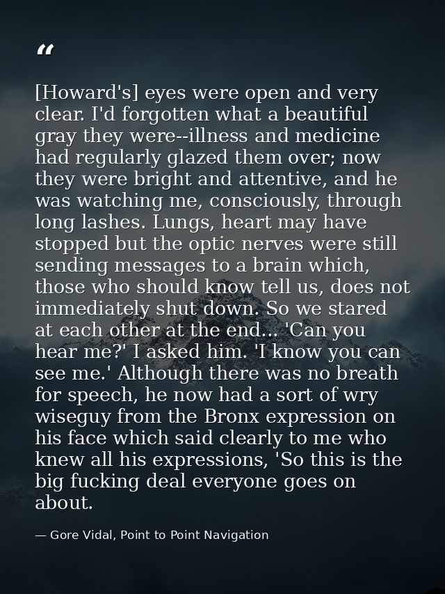 [Howard's] eyes were open and very clear. I'd forgotten what a beautiful gray they were--illness and medicine had regula — Gore Vidal, Point to Point Navigation