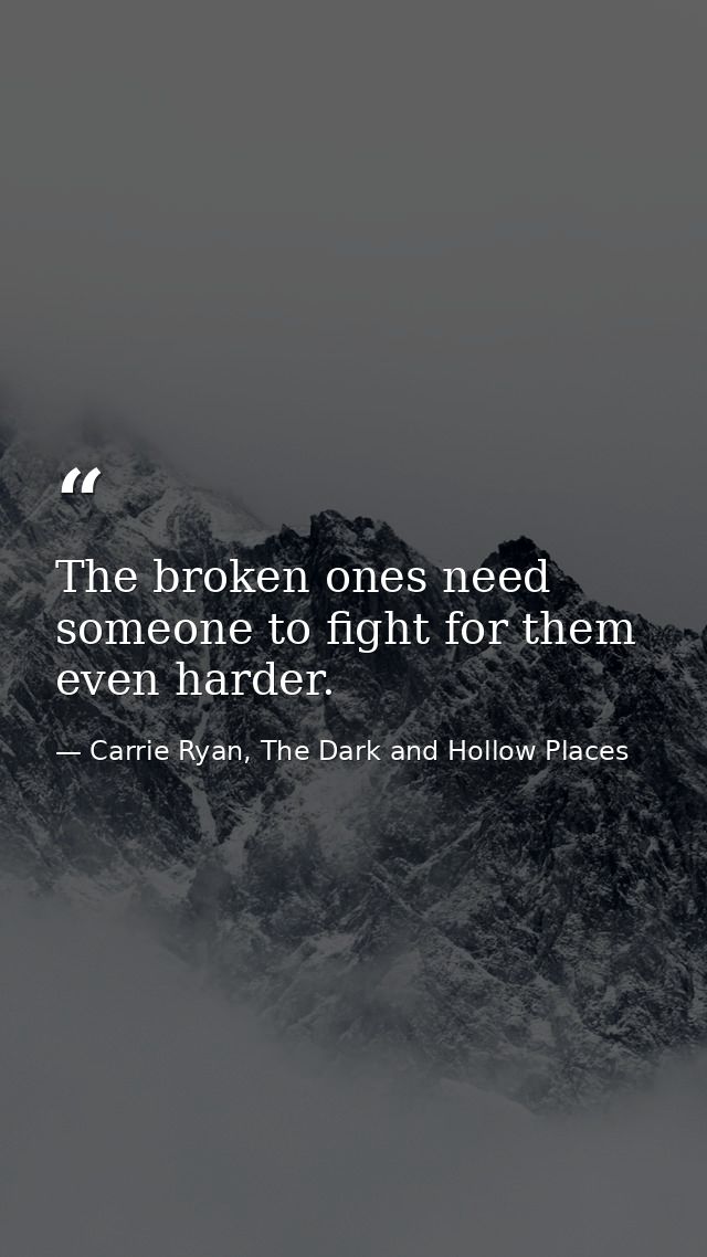 The broken ones need someone to fight for them even harder. — Carrie Ryan, The Dark and Hollow Places