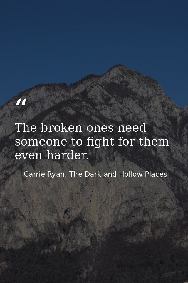 The broken ones need someone to fight for them even harder. — Carrie Ryan, The Dark and Hollow Places
