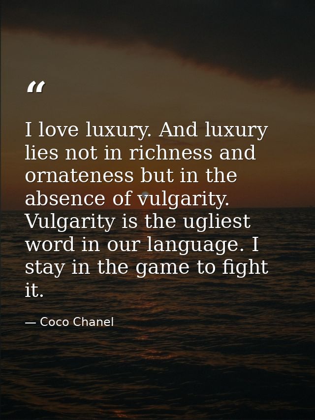 I love luxury. And luxury lies not in richness and ornateness but in the absence of vulgarity. Vulgarity is the ugliest  — Coco Chanel