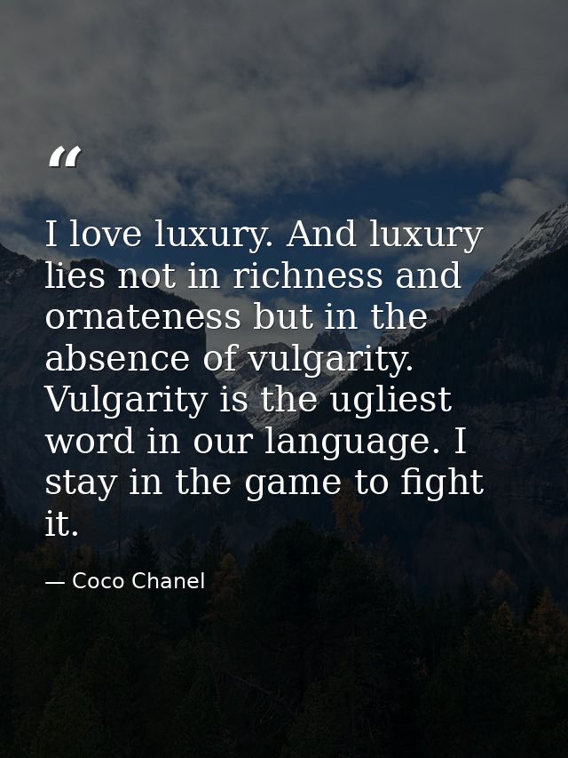 I love luxury. And luxury lies not in richness and ornateness but in the absence of vulgarity. Vulgarity is the ugliest  — Coco Chanel