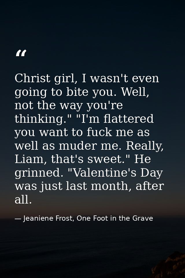 Christ girl, Ι wasn't even going to bite you. Well, not the way you're thinking." "I'm flattered you want to fuck me as  — Jeaniene Frost, One Foot in the Grave