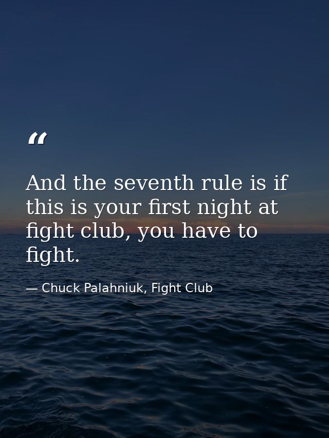 And the seventh rule is if this is your first night at fight club, you have to fight. — Chuck Palahniuk, Fight Club