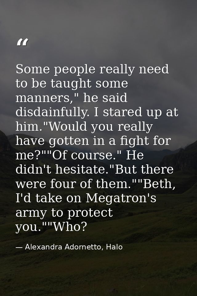Some people really need to be taught some manners," he said disdainfully. I stared up at him."Would you really have gott — Alexandra Adornetto, Halo