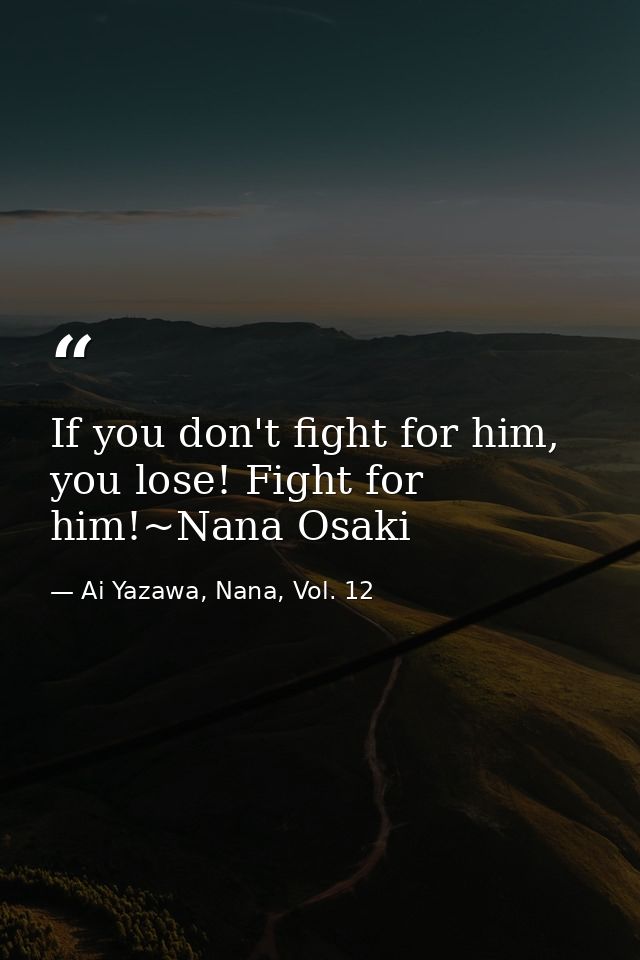 If you don't fight for him, you lose! Fight for him!~Nana Osaki — Ai Yazawa, Nana, Vol. 12
