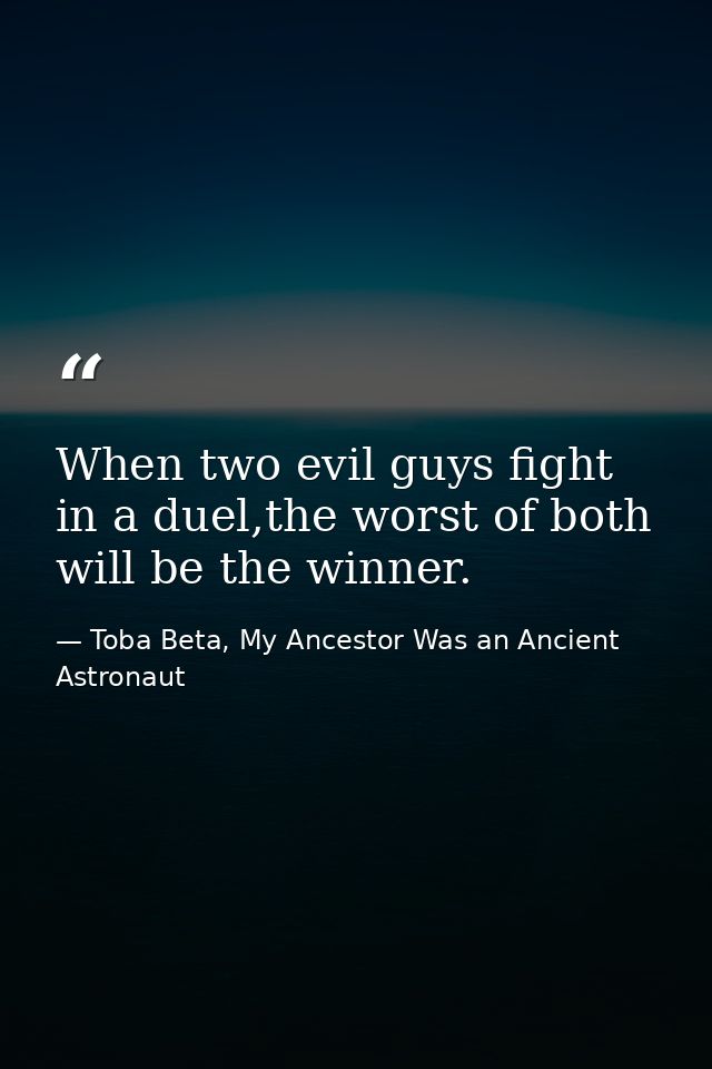 When two evil guys fight in a duel,the worst of both will be the winner. — Toba Beta, My Ancestor Was an Ancient Astronaut