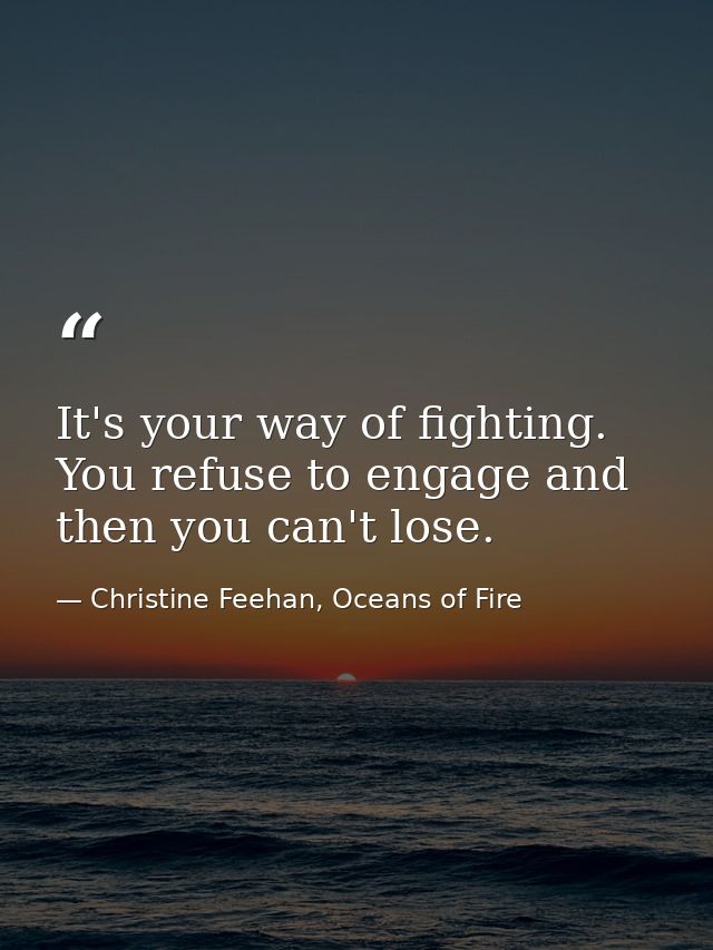 It's your way of fighting. You refuse to engage and then you can't lose. — Christine Feehan, Oceans of Fire
